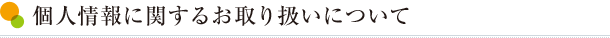 個人情報に関するお取り扱いについて