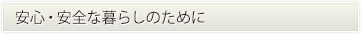 安心・安全な暮らしのために