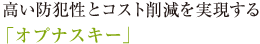 高い防犯性とコスト削減を実現する「オプナスキー」