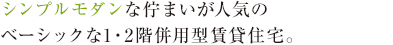 シンプルモダンな佇まいが人気のベーシックな1・2階併用型賃貸住宅。