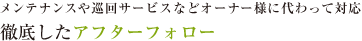 メンテナンスや巡回サービスなどオーナー様に代わって対応 徹底したアフターフォロー