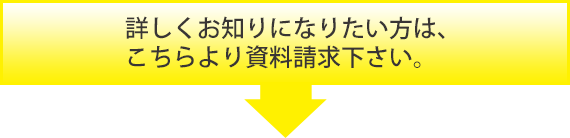 詳しくお知りになりたい方は、こちらより資料請求下さい。