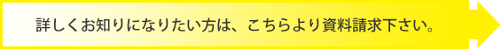 詳しくお知りになりたい方は、こちらより資料請求下さい。