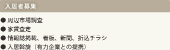 入居者募集｜●周辺市場調査｜●家賃査定｜●情報誌掲載、看板、新聞、折込チラシ｜●入居斡旋（有力企業の提携）